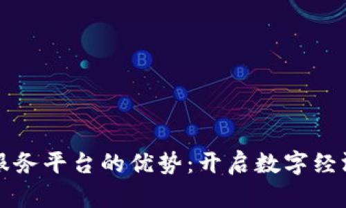 区块链服务平台的优势：开启数字经济新时代