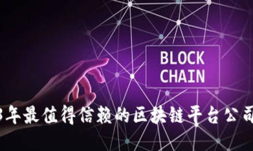 2023年最值得信赖的区块链平台公司揭秘