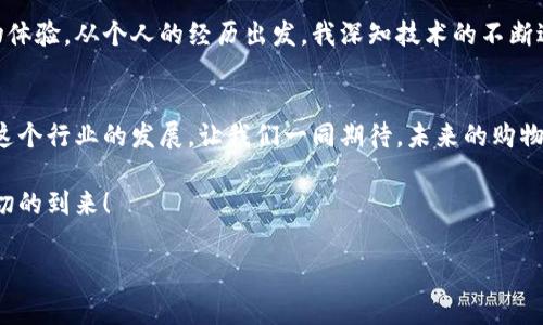 全球区块链首家电商平台是什么？探索未来购物的新方式

区块链,电商平台,未来购物/guanjianci

引言：我对区块链电商的初印象
当我第一次听说“区块链”和“电商”这两个词时，脑海中浮现出的是一幅未来科技的景象：多星球旅行、虚拟现实购物，这些都让我心潮澎湃。作为一名普通消费者，我总是渴望有一天能够身处如此先进的技术之中。而在这其中，全球首家基于区块链技术的电商平台便是我好奇探索的目标。

全球首家区块链电商平台的背景
区块链技术最初是为比特币而生，旨在提供一个去中心化、安全可靠的交易方式。而随着时间的推移，区块链的应用场景不断扩展，电商便成为一个颇具潜力的领域。全球首家区块链电商平台的出现，标志着这一传统产业的变革，消费者的购物体验也将因此而受益。

全球首家电商平台的核心理念
这家电商平台的核心理念在于“去中心化”和“透明化”。通过区块链技术，用户在平台上进行购物时，所有交易记录将被保存在公共账本上，平台的运营规则和交易流程也将对所有用户开放。这意味着消费者将能够更安全、更便捷地进行购物，同时，也降低了商家通过欺诈手段损害消费者利益的可能性。

我的购物经历：传统电商的痛点
回想起我多年的购物经历，传统电商总是让我感到一丝不安。每次在网上下单时，我都会担心信息泄露和交易安全。尤其是在遇到假货时，更让我感到沮丧和愤怒。最近的一次，我在某知名电商平台购买了一款名牌手袋，结果收到的却是一份劣质仿品。这种经历让我对传统电商产生了深深的怀疑。

区块链电商的优势
区块链电商平台带来了多方面的优势。首先是供应链的可追溯性。每一个商品的来源、生产过程、运输信息都能通过区块链技术一目了然，消费者再也不必担心买到假货。其次是降低交易成本。通过取消中介，买卖双方可以直接交易，从而减少了不必要的费用。我个人对此充满期待，想象一下直接与生产厂家交互，能够获得更实惠的价格和更高的服务质量。

与消费者的互动：建立信任
这个平台不仅仅是一个交易场所，更是消费者与品牌之间建立信任的桥梁。区块链的透明性允许消费者评价品牌的真实度，有助于建立良好的口碑体系。我想起小时候总是听家人说“好口碑，值得信赖”，如今的区块链电商正是实现这一理念的最佳案例。我们可以通过真实的消费者评价来选择更优质的商品和服务。

未来购物的新方式：个性化推荐
在这个区块链电商平台上，个性化推荐将通过智能合约实现。基于消费者的购物偏好，系统会自动推荐相关商品，这是我一直以来梦寐以求的购物体验。想象一下，未来的购物将不再是单一的信息推送，而是基于每个人的独特需求，提供量身定制的服务。

区块链电商的未来展望
在未来，当区块链电商平台逐渐发展壮大时，其影响将不仅限于价格透明和交易安全。它可能会重新定义我们生活中的购物方式，甚至改变现代商业的运作模式。我很期待看到更多的品牌能够融入区块链技术，以更好地服务消费者，推动整个电商行业的变革。

总结：我的期待与呼唤
对于我而言，全球首家区块链电商平台不仅仅是一个交易平台，更是一个充满可能性的未来。我期待在这里购买到我心目中的商品，享受便捷与安全的购物体验。从个人的经历出发，我深知技术的不断进步将如何改变我们的生活，而区块链技术则是这场变革的重要驱动力之一。

呼唤更多的参与者
我希望这家电商平台能够吸引更多的商家参与，让每个人都能享受到区块链带来的便利。同时，也希望在未来，更多人能够意识到区块链电商的价值，推动这个行业的发展。让我们一同期待，未来的购物将会是怎样的精彩旅程！

随着这个平台的不断发展与成熟，我相信我们将会迎来一个全新的电商时代。期待这场变革，它将使购物变得更加透明、便利和信任，让我们共同期待这一切的到来！

(注：以上内容为虚构和模拟的讨论，具体的“全球首家区块链电商平台”请根据实际情况进行确认。)