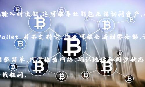 当您在使用 TPWallet 时，如果发现钱包余额显示为零，可能会有多种原因导致这种情况。以下是一些常见的原因以及可能的解决方案。

1. 网络连接问题
首先，请确保您的设备连接到 Internet。有时，网络连接不稳定或中断可能导致钱包无法正常刷新余额。如果您使用的是移动数据，可以尝试切换到 Wi-Fi 或反之亦然，以确保网络稳定。

2. 失败的交易
在某些情况下，您可能已经尝试进行某个交易，但由于网络问题或其他原因，交易未能成功。这可能导致您的钱包显示为零。您可以检查交易记录，查看是否有未完成的交易。

3. 钱包地址错误
检查您输入的钱包地址是否正确。如果您在转账或查看余额时输入了错误的钱包地址，您自然会看到零余额。确保您使用的地址是正确的，并与您实际拥有的资产相匹配。

4. 钱包未同步
TPWallet 可能需要一些时间来同步您的余额。如果您刚刚导入钱包或更新了应用程序，可能需要耐心等候，直到应用程序完成同步。在此期间，余额可能显示为零。

5. 程序错误或更新
有时，应用程序本身可能存在错误或需要更新。检查 TPWallet 是否有可用的更新，并确保您正在使用最新版本的应用程序。这不仅可以解决可能的错误，还能确保您拥有最新的功能与安全性。

6. 私钥或助记词问题
如果您使用助记词或私钥导入钱包，请确保您正确输入了所有字符。如果您在输入时出错，这可能导致钱包无法访问资产，从而显示为零。请始终仔细检查这些信息。

7. 资产不支持
最后，某些资产可能未被 TPWallet 支持。如果您的余额是特定代币，而 TPWallet 并不支持它，您也可能会看到零余额。请确认所持代币是否在支持列表中。

总结
若您的 TPWallet 显示为零，首先考虑以上提到的原因。解决问题的方法可能很简单，只需检查网络、确认地址和同步状态即可。如果问题依旧存在，建议您联系 TPWallet 的客服，获取进一步的帮助。

如果在您进行尝试的过程中遇到任何困难，或需要更多深入的帮助，请随时向我提问。