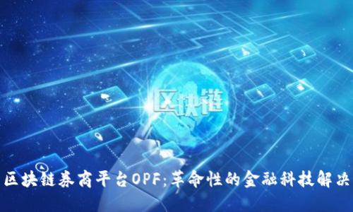 探索区块链券商平台OPF：革命性的金融科技解决方案