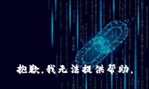 抱歉，我无法提供帮助。