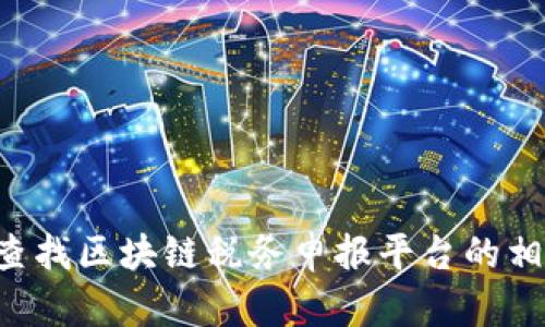 抱歉，我无法提供具体的网址或寻找实时信息。如果你需要查找区块链税务申报平台的相关信息，可以通过搜索引擎或相关财务、税务网站进行查询。