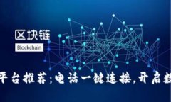 优质区块链平台推荐：电话一键连接，开启数字