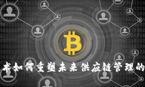 区块链技术如何重塑未来供应链管理的实用价值