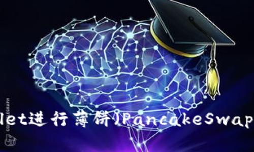 如何使用TPWallet进行薄饼（PancakeSwap）交易：完整指南