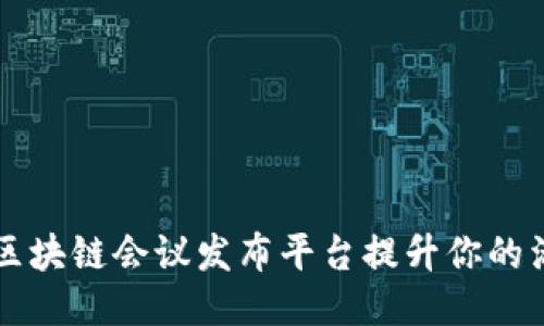 如何通过区块链会议发布平台提升你的活动影响力