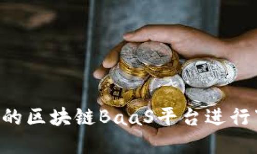 如何选择合适的区块链BaaS平台进行下载：全面指南