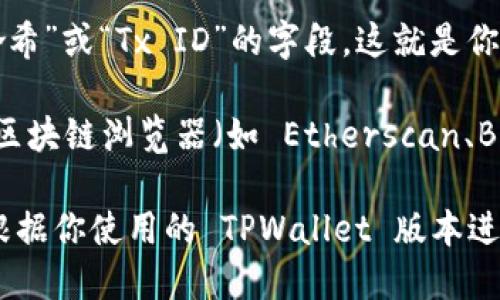 要查看 TPWallet 交易的哈希值，你可以按照以下步骤进行：

1. **访问 TPWallet 官方网站或应用**：首先，确保你访问的是 TPWallet 的官方网站或者下载了其官方应用。

2. **登录账户**：如果你已经创建了 TPWallet 账户，使用你的凭证登录。

3. **查看交易历史**：进入钱包后，通常会有“交易历史”或“记录”选项。点击这个选项可以查看你所有的交易记录。

4. **找到具体交易**：在交易历史中找到你想要查看的具体交易，通常会显示该笔交易的详细信息，包括状态、日期、金额等。

5. **获取哈希值**：在每笔交易的详细信息中，应该会显示一个“交易哈希”或“Tx ID”的字段，这就是你需要的哈希值。

6. **区块链浏览器**：如果需要验证交易或者查看更多信息，可以使用区块链浏览器（如 Etherscan、BscScan 等），在相应的搜索框中输入交易哈希值，查看交易的详细信息。

请注意，不同区块链和钱包服务的界面可能会有所不同，具体步骤可以根据你使用的 TPWallet 版本进行适度调整。