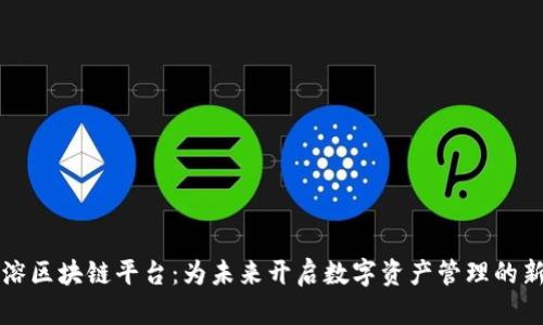 郑周溶区块链平台：为未来开启数字资产管理的新纪元