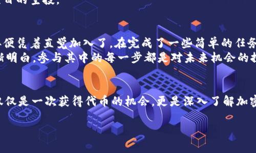 在TPWallet（也称为Trust Wallet或其他类似数字钱包）中寻找空投（Airdrop）通常涉及几个步骤。以下是一些方法和建议，帮助你找到在TPWallet里的空投机会：

1. 了解什么是空投
空投是指加密货币项目为了推广其代币或服务，将一定数量的代币免费分发给用户的一种营销手段。通常，用户需要按照项目的要求进行特定的操作，例如关注社交媒体、加入社区或完成任务。

2. 加入社区与社交媒体
许多加密项目会通过其官方社交媒体账号或社区通告空投活动。你可以关注以下平台：
ul
  liTwitter/li
  liTelegram群组/li
  liReddit/li
/ul
例如，在Telegram上，你可以通过搜索项目名称找到其官方频道，并及时获取空投更新信息。

3. 使用空投聚合网站
一些专门聚合空投信息的网站会定期更新最新的空投活动。例如：
ul
  liAirdrop Alert/li
  liAirdrop Bob/li
  liCoinMarketCap Airdrop Tracker/li
/ul
访问这些网站可以让你更轻松地找到可用的空投机会和参与方式。

4. 检查TPWallet中的资产与通知
在你的TPWallet中，定期检查“资产”部分。如果你参与过空投，相关代币可能会自动存入你的钱包中。同时，确保你的通知设置开启，以便接收与空投活动相关的消息。

5. 注意安全
在参与空投时，务必小心骗子。有些项目可能会要求你提供私钥或钱包助记词，这通常是骗局。确保只参与你信任的项目的空投。

6. 个人经验分享
我记得第一次参与空投时，是在一个刚起步的项目上。那时候，我并没有特别了解整个流程，只是看到朋友分享的链接便凭着直觉加入了。在完成了一些简单的任务后，我成功领取了几枚代币。虽然这些代币的价值目前来看不算太高，但最大的收获是对整个加密生态的初步了解。 
参与空投不仅让我获得了免费的代币，还让我对加密货币的社区文化和推广技巧有了更深的认识。这段经历让我渐渐明白，参与其中的每一步都是对未来机会的探索，无论是对代币的市场理解，还是对项目团队的信任感提升。

总结
通过关注相关社区、使用空投聚合网站、定期检查TPWallet及保持警惕，你可以更有效地找到并参与空投活动。这不仅仅是一次获得代币的机会，更是深入了解加密货币世界的起点。希望我的分享能够帮助到你，让你在这条探索之路上获得更多的收获和乐趣！

请注意，本回答为概览性介绍，更详细的空投信息会随着时间推移而变化，建议持续关注最新动态。