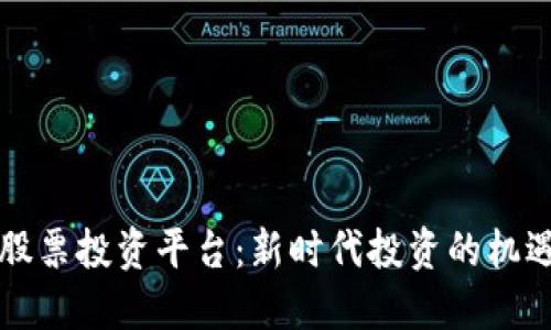 区块链股票投资平台：新时代投资的机遇与挑战