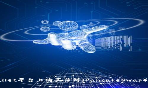 如何在TPWallet平台上购买薄饼（PancakeSwap）币：实用攻略
