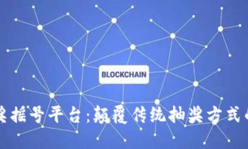 区块链抽奖摇号平台：颠覆传统抽奖方式的未来趋势