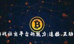 传统游戏社交平台的魅力：连接、互动与共鸣