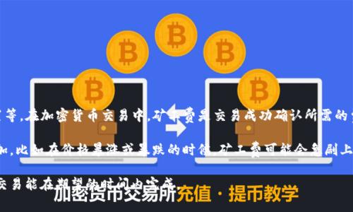 tpwallet闪兑矿工费的具体额度会因多种因素而有所不同，包括网络的拥堵情况、交易的优先级设置等。在加密货币交易中，矿工费是交易成功确认所需的费用，矿工通过收取这些费用来激励他们处理和验证交易。

一般来说，在网络不拥堵的情况下，矿工费可能在几美分到几美元之间波动。但如果网络流量突然增加，比如在价格暴涨或暴跌的时候，矿工费可能会急剧上升。建议用户在进行交易时，参考tpwallet提供的实时矿工费建议，并根据自己的需求进行适当调整。

如果你有具体的交易需求，最好在交易之前查看当前的矿工费情况，以便选择最适合你的费率，确保交易能在期望的时间内完成。