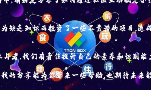   如何在TP Wallet中找回合约删除的币？实用指南与技巧 / 
 guanjianci TP Wallet, 合约删除, 虚拟货币 /guanjianci 

介绍
在区块链世界中，虚拟货币的交易是快速而便捷的，但有时我们也会遇到一些不愉快的情况，比如合约被删除，导致我们手中的币难以找到。对于很多人来说，虚拟币不仅仅是一种资产，更是寄托着个人情感的投资。作为一名区块链爱好者和投资者，我曾经历过合约被删除后的迷茫和焦虑，今天我想分享一些我在TP Wallet中找回合约删除币的实用经验和建议。

了解合约删除的原因
在深入探讨如何找回被删除的币之前，首先我们需了解合约删除的原因。合约被删除通常是因为项目方出于某种原因决定终止项目，或者合约内出现了重大漏洞等。这样的情况下，持有者可能会感到无助，甚至恐慌。然而，了解事情的真相，可以帮助我们理智地处理这些情况。

查看TP Wallet内的币种
首先，打开TP Wallet，切换到“资产”页面。在这里你可以查看所有的币种。在默认情况下，有些合约删除的币种可能不会显示，但这不代表它们就彻底消失了。我记得在一次交易中，我也因为未能及时找到币种而产生了较大的失落感，后来才意识到需要尝试手动添加一些币种。

手动添加币种
如果你在资产列表中没有找到某个币种，别急！你可以尝试手动添加它。在TP Wallet中，点击“添加资产”选项，然后在搜索栏中输入币种名称或者合约地址。对于有经验的用户来说，合约地址是最精准的方法。如果你不清楚在哪找到合约地址，可以参考一些区块链浏览器或者项目官方的社区公告。

使用区块链浏览器查询交易记录
在找回币种的过程中，区块链浏览器是一个非常有用的工具。我曾经通过它找回了一些遗失的资产，只需要简单地输入我的钱包地址，就能看到所有的交易记录。仔细查看这些记录，能帮助我们了解这些币的交易状态以及合约的最新情况。

联系项目方或者社区
如果以上步骤无法解决你的问题，可以尝试联系相关项目方或加入它们的社区进行询问。有时候项目方会有补救措施来帮用户找回资产。我记得在一次微信群中，有好友分享了如何通过社区互动搞定合约删除的问题，让我感受到了区块链项目中的温暖和支持。

学习和反思
经历了这些挫折后，我意识到在进入某个项目之前，要认真分析相关信息及其信誉。合约的安全性是投资者需要考虑的重要因素之一。在我刚入圈的时候，也因为缺乏知识而投资了一些不靠谱的项目，造成了经济上的亏损。现在回想起来，那时候的我并不懂得如何用心去研究项目，反而容易被市场的噪音所迷惑。

总结与个人感悟
在了解如何找回TP Wallet中合约删除的币之后，我们要更加重视资产的管理和保护。区块链技术提供了去中心化的优点，但同时也带来了风险与挑战。作为参与者，我们有责任提升自己的素养和识别能力，避免在这个充满变数的领域迷失方向。虚拟货币的投资应该建立在理性与知识之上，而不是盲目的跟风与投机。

最后，不论你是经验丰富的投资者还是刚入门的新手，都要保持学习的热情。市场瞬息万变，持续学习和积累经验才能让我们在区块链世界中走得更远。我希望我的分享能为你带来一些帮助，也期待未来能与你一同探讨更多有关区块链和虚拟货币的话题。