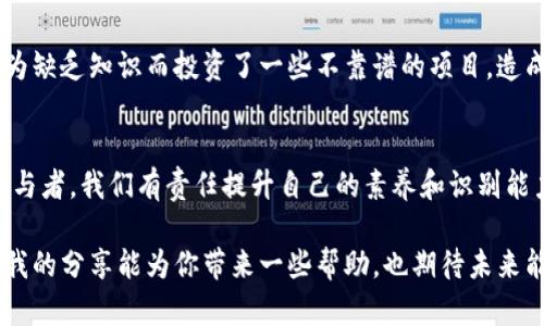   如何在TP Wallet中找回合约删除的币？实用指南与技巧 / 
 guanjianci TP Wallet, 合约删除, 虚拟货币 /guanjianci 

介绍
在区块链世界中，虚拟货币的交易是快速而便捷的，但有时我们也会遇到一些不愉快的情况，比如合约被删除，导致我们手中的币难以找到。对于很多人来说，虚拟币不仅仅是一种资产，更是寄托着个人情感的投资。作为一名区块链爱好者和投资者，我曾经历过合约被删除后的迷茫和焦虑，今天我想分享一些我在TP Wallet中找回合约删除币的实用经验和建议。

了解合约删除的原因
在深入探讨如何找回被删除的币之前，首先我们需了解合约删除的原因。合约被删除通常是因为项目方出于某种原因决定终止项目，或者合约内出现了重大漏洞等。这样的情况下，持有者可能会感到无助，甚至恐慌。然而，了解事情的真相，可以帮助我们理智地处理这些情况。

查看TP Wallet内的币种
首先，打开TP Wallet，切换到“资产”页面。在这里你可以查看所有的币种。在默认情况下，有些合约删除的币种可能不会显示，但这不代表它们就彻底消失了。我记得在一次交易中，我也因为未能及时找到币种而产生了较大的失落感，后来才意识到需要尝试手动添加一些币种。

手动添加币种
如果你在资产列表中没有找到某个币种，别急！你可以尝试手动添加它。在TP Wallet中，点击“添加资产”选项，然后在搜索栏中输入币种名称或者合约地址。对于有经验的用户来说，合约地址是最精准的方法。如果你不清楚在哪找到合约地址，可以参考一些区块链浏览器或者项目官方的社区公告。

使用区块链浏览器查询交易记录
在找回币种的过程中，区块链浏览器是一个非常有用的工具。我曾经通过它找回了一些遗失的资产，只需要简单地输入我的钱包地址，就能看到所有的交易记录。仔细查看这些记录，能帮助我们了解这些币的交易状态以及合约的最新情况。

联系项目方或者社区
如果以上步骤无法解决你的问题，可以尝试联系相关项目方或加入它们的社区进行询问。有时候项目方会有补救措施来帮用户找回资产。我记得在一次微信群中，有好友分享了如何通过社区互动搞定合约删除的问题，让我感受到了区块链项目中的温暖和支持。

学习和反思
经历了这些挫折后，我意识到在进入某个项目之前，要认真分析相关信息及其信誉。合约的安全性是投资者需要考虑的重要因素之一。在我刚入圈的时候，也因为缺乏知识而投资了一些不靠谱的项目，造成了经济上的亏损。现在回想起来，那时候的我并不懂得如何用心去研究项目，反而容易被市场的噪音所迷惑。

总结与个人感悟
在了解如何找回TP Wallet中合约删除的币之后，我们要更加重视资产的管理和保护。区块链技术提供了去中心化的优点，但同时也带来了风险与挑战。作为参与者，我们有责任提升自己的素养和识别能力，避免在这个充满变数的领域迷失方向。虚拟货币的投资应该建立在理性与知识之上，而不是盲目的跟风与投机。

最后，不论你是经验丰富的投资者还是刚入门的新手，都要保持学习的热情。市场瞬息万变，持续学习和积累经验才能让我们在区块链世界中走得更远。我希望我的分享能为你带来一些帮助，也期待未来能与你一同探讨更多有关区块链和虚拟货币的话题。