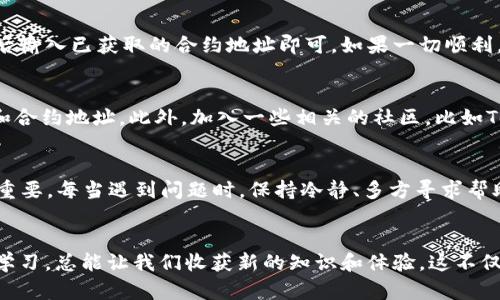  如何解决TP Wallet中无法找到币合约地址的问题 / 
 guanjianci TP Wallet, 合约地址, 数字货币 /guanjianci 

引言
在这个数字货币飞速发展的时代，钱包的使用也变得越来越普及。TP Wallet作为一种便捷的数字货币钱包，吸引了大量用户。然而，使用过程中难免会遇到一些小麻烦，比如“收到了币，却找不到合约地址”。这种情况可能让初学者感到困惑，但不要担心，今天我就来和大家聊一聊如何解决这个问题。

我与TP Wallet的初遇
回想起我第一次使用TP Wallet的情景，那时候我还对数字货币知之甚少。就像很多人一样，我从朋友那里听闻了这个新兴的赚钱方式。在朋友的建议下，我下载了TP Wallet，兴致勃勃地开始了我的数字货币之旅。然而，随着交易的增多，我逐渐发现钱包中有一些币却找不到合约地址，这让我感到困惑和焦虑。

什么是合约地址?
在讨论如何找到合约地址之前，我们首先要理解什么是合约地址。合约地址是指智能合约的唯一标识符，每一个在区块链上运行的智能合约都有一个独特的地址。这个地址是用户与合约进行交互的方式，比如发送代币、调用合约功能等。在TP Wallet中，有些代币可能没有显示合约地址，导致用户看不到相关信息。

为什么会出现找不到合约地址的情况?
出现“找不到合约地址”的情况，通常有几个原因。首先，某些新发行的代币或小型项目可能尚未被钱包支持，导致合约地址无法自动识别。此外，如果币的合约地址被错误输入或没有进行更新，也会出现类似情况。最后，网络问题也是常见原因之一，可能导致钱包未能显示最新的数据。这个时候，我会想起小时候玩游戏时的困惑，找不到任务地点时的感觉总让我无比焦虑。

怎样找回丢失的合约地址?
面对这个问题，我们可以尝试自行寻找合约地址。首先，可以通过访问一些专业的区块链浏览器网站，如Etherscan或BscScan，输入代币名称或一些相关信息进行搜索。通过这些网站，用户可以查找到代币的合约地址和更多详细信息。

另外，也可以在项目的官方网站或社区媒体平台上寻找官方信息。大多数项目都会在其官网上公布合约地址以及相关文档，确保用户能正确访问。实际上，这种搜索过程让我想起了小时候在图书馆查找资料的时候，虽然艰难，但结果总是让人欣喜。

添加合约地址到TP Wallet
一旦找到合约地址，接下来的步骤是如何将其添加到TP Wallet中。在TP Wallet的主界面中，通常会有“添加代币”或“管理代币”的选项。用户只需点击该选项，然后输入已获取的合约地址即可。如果一切顺利，钱包中就会显示该代币的相关信息，从而消除了之前的困扰。

在使用TP Wallet中的小技巧
在使用TP Wallet的过程中，我还发现了一些小技巧，可以帮助使用体验。比如，定期检查钱包的版本更新，保持软件的最新状态，可以确保获取到最新的代币信息和合约地址。此外，加入一些相关的社区，比如Telegram或者Discord，可以获取到最新的消息和动态。

个人的思考与感悟
回想起我在TP Wallet中的经历，我感受到了数字货币世界的不确定和机遇。在这个行业中，信息的更新换代非常快速，而用户的面对面沟通和信息分享显得尤为重要。每当遇到问题时，保持冷静、多方寻求帮助和信息，往往能走出困境。就像成长过程中面临的种种挑战，总会有解决的办法。

总结
当我们在TP Wallet中遇到“收到币但找不到合约地址”的问题时，不妨尝试通过区块链浏览器、官方渠道等多种途径来解决。同时，保持对数字货币领域的探索与学习，总能让我们收获新的知识和体验。这不仅是一种技术的进步，也是对自我能力的提升，正如我小时候学习新事物时的心态，无畏无惧，充满了好奇与期待。