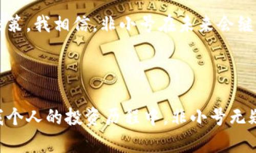 非小号区块链数据资讯平台是什么

在了解非小号区块链数据资讯平台之前，首先要理解“区块链”这个词的含义。在我小时候，区块链对我而言是一个遥不可及的概念，直到我亲身经历了一次投资失败，那让我开始认真了解这一切。法引入在互联网时代的创新，区块链结合去中心化、加密技术，提供了全新的数据存储和传输方式。正是在这一背景下，信息获取的需求应运而生，而非小号平台则是这一趋势的产物之一。

非小号平台的基础知识

非小号，即“非小号区块链数据资讯平台”，是一个专业的区块链数据聚合及资讯发布平台。它提供全面的区块链相关信息，包括币种行情、市场数据、行情图、区块链项目动态等。通过这样的数据汇总，用户可以更为清楚地了解市场走势，这对投资者和区块链爱好者来说都是极为重要的。

在我刚开始接触区块链的时候，每次看到关于某个新币的介绍都感觉兴奋无比，但往往由于缺乏对市场状况的整体了解，导致我不能做出明智的决策。而一旦接触了非小号这样的数据平台，所有这些信息就像阳光一样，驱散了我心中的迷雾。非小号将市场上的各种信息整合在一起，用户可以快速找到他们需要的数据。

非小号的功能特点

非小号的设计使其成为一个易于使用的平台。它的功能包括实时行情更新、项目资讯、各类区块链指数、交易所数据等。尤其值得一提的是，它对新币的追踪非常及时，一些刚发行的币种信息通常是在这里首发的。

在使用非小号的过程中，我不仅能够通过实时数据监测全局市场的变化，还能通过阅读平台上提供的各类深度分析，了解不同币种的特点和潜在投资价值。回想起我刚加密货币投资的那段时间，能便捷地获取这样的信息简直是无价之宝。

非小号适用人群

非小号的受众群体广泛。无论你是一个初学者，还是一位经验丰富的投资者，都能从中受益。初学者可以通过平台上提供的基础知识和实时数据更快入门，而成熟的投资者则可以利用这个平台制定更加精准的投资策略。

我有一个朋友，就是通过非小号这个平台开始了他的投资之路。起初，他对区块链一无所知，但在认识到非小号提供了丰富的学习资源后，他每天都会抽出时间来阅览这些信息。结果，他的投资知识迅速增长，并成功参与了一些收益可观的项目。

非小号与其他平台的对比

市场上有许多区块链数据资讯平台，如CoinMarketCap、CoinGecko等。与这些平台相比，非小号在数据整合的全面性和实时性上表现得相对突出。例如，非小号更新速度非常快，尤其是在重要事件发生后的数据更新，往往能给用户第一手的信息，这在快速变化的区块链市场中尤为重要。

对于我而言，选择非小号而非其他平台，部分原因就是因为它提供的信息不仅快，还很准确。在我投资过程中，的不少错误决策都是由于信息延误或是错误引起的，反倒是非小号让我能够在信息传播瞬息万变的环境中保持清醒的头脑。

非小号的未来展望

随着区块链技术的日益普及，非小号这样的数据平台必然会有更大的发展空间。未来，非小号可能会扩展更多功能，例如提供更详细的项目分析报告、用户交流社区等。更深层次的功能，比如大数据分析、人工智能助手等，或许将在不久的将来为用户提供更为精准和个性化的数据服务。

回想我开始用非小号的一年多时间，我变得不再那么惧怕复杂的数据和信息。虽然有时候仍然会遇到错过投资机会的沮丧，但我也逐渐学会了如何根据市场规则做出更好的决策。我相信，非小号在未来会继续陪伴我，帮助我更好地理解和参与区块链市场。

小结

非小号区块链数据资讯平台是一个为区块链爱好者与投资者提供便捷信息获取的工具。凭借其全面的市场数据和快速更新的特点，非小号为用户提供了透明的信息环境。在我个人的投资历程中，非小号无疑是一个重要的伴侣，它让我从一个信息不对称的初学者，逐渐成长为一个理性投资的追求者。未来，我会继续关注这个平台的动态，不断拓展我的投资视野。