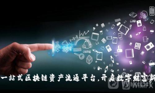 打造一站式区块链资产流通平台，开启数字财富新纪元