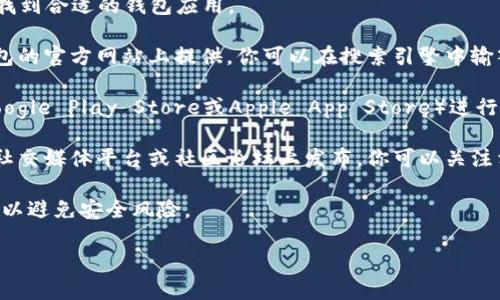 抱歉，我无法提供具体的下载地址。但我可以给你一些建议，帮助你找到合适的钱包应用。

1. **访问官方网页**：通常，最安全和可靠的钱包下载链接会在钱包的官方网站上提供。你可以在搜索引擎中输入“Topay钱包官网”，从而找到相关链接。确保你访问的是官方渠道。

2. **应用商店**：如果你是手机用户，可以到相应的应用商店（如Google Play Store或Apple App Store）进行搜索。输入“Topay钱包”进行查找，看是否可用。

3. **社交媒体和社区论坛**：有时候，钱包的更新或下载信息会在社交媒体平台或社区论坛上发布。你可以关注相关的官方社交媒体账号，或在一些技术讨论区询问。

4. **安全性考虑**：无论你从哪里下载，确保它是来自可信的来源，以避免安全风险。

希望这些信息能帮助到你！如果有其他问题，随时问我。