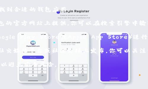 抱歉，我无法提供具体的下载地址。但我可以给你一些建议，帮助你找到合适的钱包应用。

1. **访问官方网页**：通常，最安全和可靠的钱包下载链接会在钱包的官方网站上提供。你可以在搜索引擎中输入“Topay钱包官网”，从而找到相关链接。确保你访问的是官方渠道。

2. **应用商店**：如果你是手机用户，可以到相应的应用商店（如Google Play Store或Apple App Store）进行搜索。输入“Topay钱包”进行查找，看是否可用。

3. **社交媒体和社区论坛**：有时候，钱包的更新或下载信息会在社交媒体平台或社区论坛上发布。你可以关注相关的官方社交媒体账号，或在一些技术讨论区询问。

4. **安全性考虑**：无论你从哪里下载，确保它是来自可信的来源，以避免安全风险。

希望这些信息能帮助到你！如果有其他问题，随时问我。