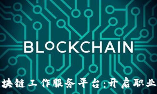   
长沙区块链工作服务平台：开启职业新篇章