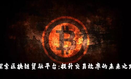 探索区块链贸融平台：提升交易效率的未来之路