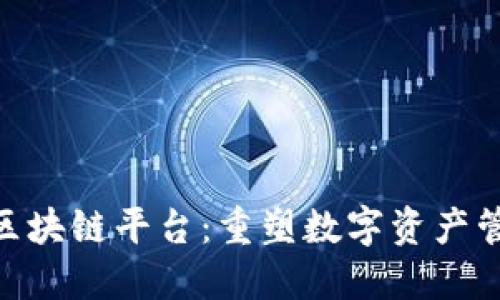 解密CAC区块链平台：重塑数字资产管理的未来