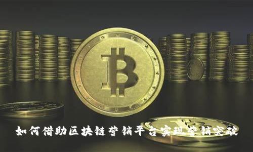 如何借助区块链营销平台实现营销突破