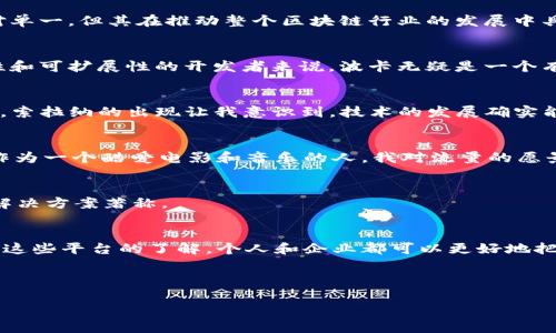 区块链技术因其去中心化和不可篡改的特性而受到越来越多的关注。随着其应用领域的不断扩大，各种区块链平台应运而生，本文将深入探讨一些主要的区块链平台及其特点。

以太坊（Ethereum）
以太坊是目前最广为人知的智能合约平台，它不仅支持数字货币（以太币），而且允许开发者在其区块链上构建去中心化应用（dApps）。以太坊的智能合约功能使得交易和合作的自动化成为可能，这在金融、医疗和供应链等多个领域都有潜在的应用。对于开发者来说，以太坊的灵活性和强大的社区支持使其成为一个理想的选择。我记得第一次接触以太坊的时候，被其智能合约的设计所吸引，那种通过代码实现合约的方式让我感到未来的无限可能。

比特币（Bitcoin）
作为第一个也是最著名的区块链平台，比特币的主要功能是作为一种数字货币和价值储存工具。比特币的区块链记录了所有比特币的交易历史，使其具有高度的安全性和透明性。尽管比特币的应用相对单一，但其在推动整个区块链行业的发展中具有里程碑式的意义。我记得在大学时期第一次听说比特币的时候，很多人都对它的潜力表示怀疑，但如今其市场地位已不可动摇。

波卡（Polkadot）
波卡是一个新兴的竞争性区块链平台，旨在通过其独特的异构多链结构支持不同的区块链相互操作。波卡允许多个区块链并行运行，并可以解决如可扩展性和互操作性等问题。对于那些正在寻找灵活性和可扩展性的开发者来说，波卡无疑是一个有吸引力的选择。探索波卡的过程让我想起了小时候探索新事物的乐趣，总是充满惊喜和好奇。

索拉纳（Solana）
索拉纳是一个高性能的区块链平台，以其交易速度快和费用低而闻名。其独特的proof-of-history共识机制使得它能够处理高达65,000笔交易每秒，适合需要高吞吐量的应用场景，如游戏和金融交易。索拉纳的出现让我意识到，技术的发展确实能够迅速改变我们的生活方式。例如，游戏的实时互动体验正在因为区块链而变得更为丰富和多样。

流量（Tron）
流量是专注于建立全球数字娱乐内容的区块链平台，特别是在视频、音乐和游戏等领域。通过提供去中心化的内容平台，流量希望重构数字内容的分发方式，让创作者能够直接与消费者连接，消除中介。作为一个酷爱电影和音乐的人，我对流量的愿景感到兴奋，想象着将来的方方面面都在区块链上进行直接交易。

其他主要平台
除了上述几个主要平台，还有许多其他区块链平台如Cardano、EOS、Ripple等，各自有着不同的特点和应用场景。例如，Cardano以其扎实的学术基础和可验证代码而受到青睐，而Ripple则以其跨境支付解决方案著称。

总结
区块链技术的发展给我们带来了前所未有的机遇和挑战。各种平台的出现不仅推动了技术的创新，也为我们的日常生活带来了改变。从医疗到金融，从娱乐到供应链，区块链正在渗透到各个领城。通过对这些平台的了解，个人和企业都可以更好地把握即将到来的区块链浪潮，寻找适合自己的应用场景。

未来，我们可以期待区块链技术带来更多突破，支持更广泛的应用，真正实现去中心化的愿景。 

这种个人化的叙述方式不仅让整个文本丰富多彩，也能够让读者更容易产生共鸣，回想起自己在这个领域的经历或思考。希望本次分享可以帮助到对区块链感兴趣的你！