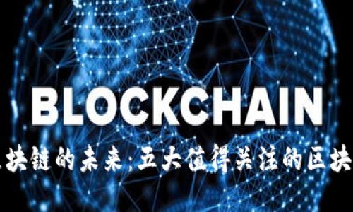 探索区块链的未来：五大值得关注的区块链平台