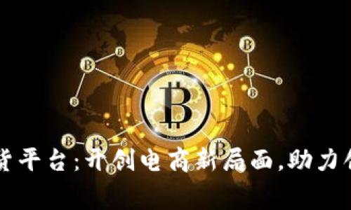 区块链直播带货平台：开创电商新局面，助力创业者与消费者