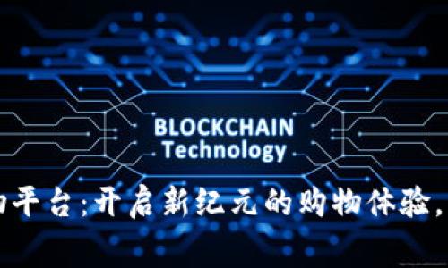 区块链购物平台：开启新纪元的购物体验，费用透明化