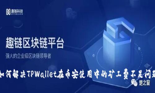 如何解决TPWallet在币安使用中的矿工费不足问题