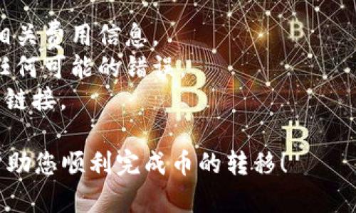 将TP钱包中的币转到火币交易所的步骤比较简单，但在进行转账之前，请务必确认您正在进行的每一步的准确性，以确保资金的安全。以下是详细的步骤：

### 第一步：准备工作

#### 1. **确认币种和网络**
   在TP钱包中找到您要转移的币种，并确认火币支持该币种的转账。如果两个平台支持同一币种，您还需要确保它们使用相同的区块链网络（例如Ethereum（ETH），HECO，BSC等）。 

#### 2. **注册并登录火币账户**
   如果您还没有火币账户，您需要先注册一个。完成身份验证并确保账户可以正常使用。

### 第二步：获取火币充值地址

#### 1. **进入火币交易所**
   登录您的火币账户，找到“钱包”选项。在钱包中选择要充值的币种。

#### 2. **选择充值**
   点击您选择的币种后，通常会看到“充值”选项。点击后系统会提供给您一个充值地址。这个地址是一个字符串，确保它是正确的，并记录下来。

### 第三步：在TP钱包中转账

#### 1. **打开TP钱包**
   打开您的TP钱包应用，找到要转移的币种。在列表中选择您想要转移的币种。

#### 2. **选择转账功能**
   通常在钱包页面，您会看到“转账”或“发送”的选项。点击此选项。

#### 3. **输入火币充值地址**
   在转账页面，输入您在火币上获取的充值地址。这一步非常重要，地址错误可能导致资产丢失。

#### 4. **输入转账金额**
   选择您希望转账的数量，并确认该数量可以在火币交易所进行有效充。

#### 5. **确认转账**
   仔细审查所有信息，确保无误后，确认转账。根据您所选择的区块链网络，转账可能需要一些时间来完成。

### 第四步：确认到账

转账完成后，您可以在火币的“钱包”页面查看该币种的余额。如果在预计时间内未到账，请耐心等待，您可以在TP钱包中查找转账状态以获取详细信息。

### 小贴士

1. **手续费**：在转账过程中，可能会涉及到网络手续费，请在转账前了解相关费用信息。
2. **避免错误**：在输入充值地址和转账金额时务必小心，多次核对，避免任何可能的错误。
3. **防止诈骗**：确保您在官方网站或官方应用中进行操作，避免点击不明链接。

最终，转账成功后，您可以通过火币进行交易或其它操作。希望这些步骤能帮助您顺利完成币的转移！