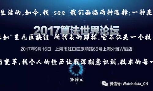 关于“星元区块链是行业还是平台”的问题，首先需要了解区块链的基本概念以及“星元区块链”的背景和特性。以下是对这个主题的详细阐述，包括我的个性化观点和经历，让内容更具感染力和真实感。

区块链的行业与平台属性
区块链自其诞生以来，就被视为一种新兴的技术革命。它展示了去中心化、透明性和安全性等显著特点，尤其在金融、供应链管理、数字身份和智能合约等领域表现突出。在讨论“星元区块链”时，首先需要明确它是处于区块链行业中的一个技术方案，还是一种特定的平台。

在这方面，需要区分“行业”和“平台”这两个概念。行业通常指的是一个广泛的、包含多个参与者和技术的领域，而平台则通常指的是为用户提供特定服务的技术架构。例如，金融行业、医疗行业是行业，而如比特币、以太坊这样的区块链就是特定的平台。因此，星元区块链可以被视为是区块链行业中的一种特定平台，但它所处的生态系统和应用场景也决定了它的行业属性。

星元区块链的特点
近年来，随着区块链技术的快速发展，越来越多的平台应运而生。星元区块链以其独特的技术架构和应用场景而受到关注。在我个人的观察和研究中，星元区块链展现了一些显著的优势。

ul
    listrong可扩展性/strong：星元区块链允许大量的交易并发进行，从而提供更快的数据处理速度。/li
    listrong安全性/strong：采用先进的加密技术，确保交易的安全和数据的隐私。/li
    listrong多样化的应用场景/strong：无论是金融服务、智能合约，亦或是供应链管理，星元区块链都能够为各个领域提供解决方案。/li
/ul

我想起小时候看过的一些科幻电影，里面的未来世界都是基于先进技术构建的，智能科技带来了许多便利。而现在的区块链技术，尤其是星元区块链，正像那些电影中的设想，逐渐在我们现实生活中渗透。

行业应用实例
从实际应用来看，星元区块链已经在多个行业展现出其潜力。例如，在金融领域，某些企业通过星元区块链实现了实时结算，降低了交易成本，并提高了效率。在供应链管理方面，星元区块链使得每一笔交易都可以追溯，从而提升了产品的透明度和信任度。这让我想起我曾经在一家大型零售公司实习时，发现供应链的透明化对于企业价值的重要性。

另一个例子是智能合约，在某些项目中使用星元区块链智能合约技术，自动执行协议条款，减少人工干预的可能性。这种自动化和去中心化的特性让我回忆起我大学时的编程课程，编写代码的过程与智能合约的逻辑执行有异曲同工之妙，都是在用逻辑和规则来构建一个可执行的系统。

技术与未来发展
尽管星元区块链展现了众多优点，但这项技术也面临一些挑战，如高能耗、监管问题等。始终记得我年轻时对新技术的好奇，总想知道这些技术是如何改造我们的生活的。如今，我 see 我们面临两种选择：一种是继续以现有的方式前行，另一种是勇于面对这些问题并寻找解决方案。我相信，解决这些挑战将会推动星元区块链走向一个更广阔的未来。

我的个人感悟
回想我对区块链最初的疑惑，那时我并不能完全理解这个技术为何重要。随着学习的深入，我逐渐意识到，技术的发展不仅是数字的变迁，更是思维方式的转变。正如“星元区块链”所代表的那样，它不仅是一个技术平台，同时也是推动行业变革的重要力量。 当前，许多创业者和开发者正在努力探索其潜力，希望通过星元区块链赋能更多的行业。

总结
综上所述，“星元区块链”作为一个具体的技术平台，它在区块链行业中扮演着非常重要的角色。通过其先进的架构和广泛的应用场景，它促进了多个行业的发展与变革。我个人的经历让我深刻意识到，技术的每一次进步，实际上都与我们生活的方方面面紧密相连。回复问题的终极答案是——是“平台”，但它代表的是一个正在蓬勃发展的行业未来。

在这个科技迅猛发展的时代，让我们一起关注和探索“星元区块链”的未来，期待它为我们的生活带来更多的便利与创新。