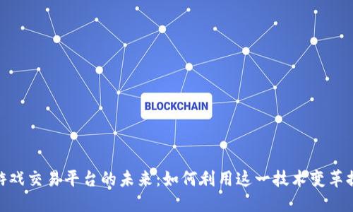 探索全球区块链游戏交易平台的未来：如何利用这一技术变革提升你的游戏体验