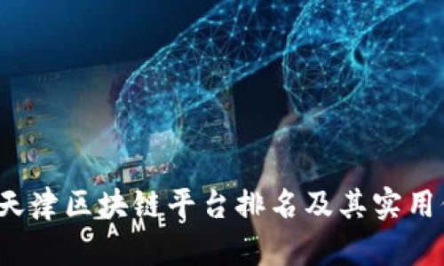 2023年天津区块链平台排名及其实用价值解析