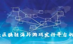 探索新世界：区块链海外游戏发行平台的崛起与