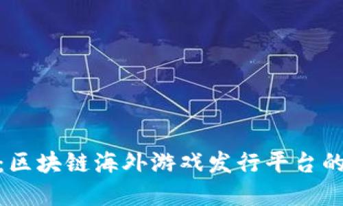 探索新世界：区块链海外游戏发行平台的崛起与优势