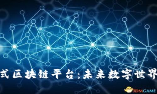 探索沉浸式区块链平台：未来数字世界的新机遇