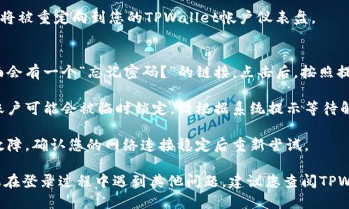 要登陆TPWallet，您可以按照以下步骤操作：

### 步骤 1: 打开TPWallet网站或应用程序
首先，您需要访问TPWallet的官方网站，或者在您的手机上下载并打开TPWallet的应用程序。

### 步骤 2: 点击“登录”按钮
在网站或应用的主页，您会看到一个“登录”按钮。点击这个按钮以进入登录页面。

### 步骤 3: 输入您的帐户信息
在登录页面，您需要输入您的帐户信息，通常包括：
- **钱包地址**或**电子邮箱**
- **密码**

请确保输入的帐户信息准确无误，以避免登录失败。

### 步骤 4: 完成验证（如有）
某些情况下，系统可能会要求您进行额外的安全验证，例如输入验证码或使用双重验证。如果有，请按照提示完成这些步骤。

### 步骤 5: 点击“登录”按钮
确认所有信息都已正确输入后，点击“登录”按钮，您将被重定向到您的TPWallet帐户仪表盘。

### 常见问题及解决办法
1. **忘记密码**：如果您忘记了密码，通常登录页面会有一个“忘记密码？”的链接。点击后，按照提示进行密码重置。
   
2. **账户被锁定**：如果您多次输入错误的密码，账户可能会被临时锁定。请根据系统提示等待解锁或者联系TPWallet客服。

3. **网络问题**：如果您无法登录，也可能是网络故障，确认您的网络连接稳定后重新尝试。

通过以上步骤，您应该能够顺利登录TPWallet。如果在登录过程中遇到其他问题，建议您查阅TPWallet的官方网站或联系他们的客服支持获取帮助。