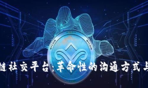 探索区块链社交平台：革命性的沟通方式与隐私保护