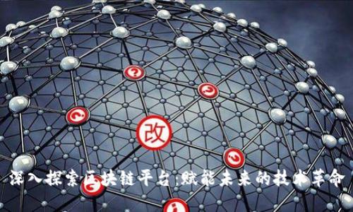 深入探索区块链平台：赋能未来的技术革命