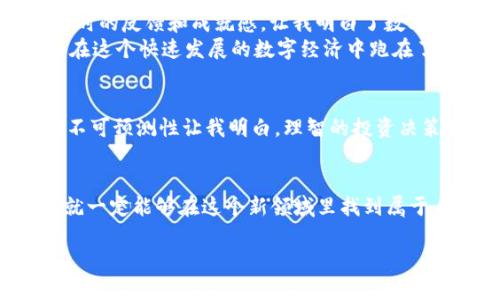 bpiaoti轻松管理数字资产，尽在TPWallet薄饼下载/bpiaoti
TPWallet, 数字资产, 薄饼下载/guanjianci

前言：我与数字资产的初相识
当我第一次听说数字货币的时候，我充满了好奇与兴奋。作为一名对金融科技特别感兴趣的年轻人，我对比特币和以太坊那种去中心化的理念产生了浓厚的兴趣。记得当时我和我的朋友们在学校的图书馆里讨论着这块新兴的“数字黄金”，每个人都是一脸的期待，仿佛自己能成为下一个成功的投资者。随着时间的推移，我渐渐意识到，单单听说和讨论是远远不够的，我必须要有一个可靠的工具来帮助我管理这些数字资产。而这段旅程的起点，就是TPWallet。

什么是TPWallet？
TPWallet是一款功能强大的数字资产钱包应用，允许用户通过简单的界面管理各种加密货币。无论是比特币、以太坊还是其他各类代币，它都能轻松应对。与其他钱包相比，TPWallet并不是只是一个存储代币的地方，它还带有丰富的功能，如DApp浏览、资产交换等。它的设计旨在为用户提供安全、便捷的数字资产管理体验，这对于一个初入加密市场的新手来说，简直是一种福音。

TPWallet的核心优势
在我使用TPWallet的过程中，我第一时间被它的用户友好界面吸引。无论是下载、注册还是资产管理，整个过程简洁流畅，无需复杂的操作说明。对于我这样一个不太擅长技术的用户来说，这样的设计完全消除了我的顾虑。TPWallet还提供了多重安全保护措施，包括助记词备份和生物识别等功能，确保我的资产安全。此外，它支持多种语言，能够真正做到“全球化”，使得不同国家的用户都可以轻松上手。

下载TPWallet的步骤
下载TPWallet的过程非常简单。首先，你可以通过应用商店搜索“TPWallet”，也可以直接访问TPWallet的官方网站下载最新版本的应用。安装完成后，只需按照提示创建一个账户，并生成助记词进行备份。每当我想要进行交易时，只需打开应用，登录我的账户，就能随时查看我的资产状态。这一切的便捷性让我感到无比满意。

我在TPWallet上的实用体验
在使用TPWallet的过程中，有几次让我难以忘记的经历。在某一个周末，我发现我手里的某种代币突然涨价，心里异常兴奋。通过TPWallet的快速交易功能，我能够在短时间内完成交易，并将收益实时入账。这种即时的反馈和成就感，让我明白了数字资产带来的魅力。
而不仅仅是交易，TPWallet的DApp功能同样让我开阔了眼界。我参与了一些去中心化金融（DeFi）的项目，通过简单的操作，我不仅能获得收益，还能学习到很多新的知识。这种经验让我感到收获颇丰，仿佛自己是在这个快速发展的数字经济中跑在了前面。

面对挑战，我如何应对
当然，操作数字资产也并非没有挑战。起初，我在TPWallet中进行交易时，由于市场波动，曾一度因为紧张而选择了错误的交易时机，导致了资金的损失。这一刻，我意识到，虽然技术感使我能够轻松操作，但市场的不可预测性让我明白，理智的投资决策才是成功的关键。为了避免这种情况的再次发生，我开始学习金融投资的基础知识，并制定了合理的投资策略，在TPWallet的帮助下，把我的资产管理得更加从容。

结尾：走向数字未来
TPWallet不仅仅是一个简单的钱包，它让我更深入地了解了数字资产的世界。在这个快速变化的金融生态中，每一天都有新的机会等待着我们去探索。我始终相信，只要把握好学习的机会，探索数字资产的潜力，就一定能够在这个新领域里找到属于自己的位置。

就像我小时候也曾想过的，未来不会停留在过去，科技的发展永远不会停息，数字资产也将成为我们未来生活中不可或缺的一部分。现在，让我们一起通过TPWallet，开启这段美妙的探索之旅吧！