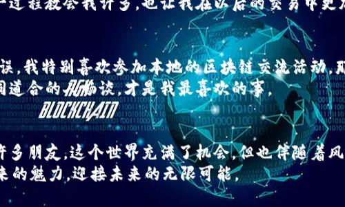   如何轻松加入区块链交易平台并掌握投资技巧 / 

 guanjianci 区块链, 交易平台, 投资技巧 /guanjianci 

引言：我的区块链启蒙之旅
回想起我第一次听说区块链的时候，那时我还是个对科技充满好奇的学生。那个冷冷的冬天，教室里一个同学谈起了比特币，语气中充满了神秘感，仿佛开启了一扇全新的大门。我记得当时心里想着：这是什么魔法？为什么人人都在关注它？如今，我已经在这条路上走了好几年，也见证了许多变化和发展。在这篇文章中，想和大家分享如何加入区块链交易平台，以及我个人的一些体会和技巧。

区块链的基础知识
在深入讨论如何加入区块链交易平台之前，有必要先了解一下区块链的基础知识。简单来说，区块链是一种去中心化的分布式账本技术，所有交易信息被记录在多个节点上，确保数据的安全性和透明性。这意味着没有单一中心控制所有数据，从而减少了被篡改的风险。不同于传统金融系统，区块链技术给我们带来了全新的信任机制。

选择合适的交易平台
在决定加入一个区块链交易平台之前，首先要选择一个适合自己的平台。市场上有多种交易平台，像是Binance、Coinbase、OKEx等，它们各有特点。在选择平台时，我们应该考虑以下几个因素：
ul
li安全性：一个好的平台必须具备良好的安全措施，例如双重验证、冷钱包存储等。/li
li可用性：平台的界面是否友好，是否容易上手，以及是否支持你希望交易的数字货币。/li
li交易费用：不同平台的交易费用差异较大，要留意每笔交易的成本。/li
/ul

在我加入第一个交易平台时，我选择了一个用户口碑不错的平台。第一步注册后，我被要求提供一些个人信息，包括身份证明和地址证明，这让我意识到虽然区块链是去中心化的，但在使用交易平台时，我们仍需遵循某些规则。

注册与KYC审核
大多数交易平台的注册流程都非常简单，你只需要填写邮箱、设置密码，然后进行邮箱验证。然而，要实现完整的交易功能，通常还需要通过KYC（Know Your Customer）审核。这一步骤非常重要，主要是为了防止洗钱、欺诈等非法活动。在这个过程中，我清晰地记得自己上传身份证明和地址证明时的紧张。不过，审核结果很快就出来了，继而我便可以畅快地进行交易了。

存入资金与购买加密货币
通过审核之后，接下来就是向平台账户存入资金。大部分平台都支持多种支付方式，包括银行转账、信用卡及某些电子钱包。在我的操作过程中，我选择了银行转账，这样手续费相对较低。br
存入资金后，我开始在平台上浏览不同的加密货币。比特币、以太坊和其他许多山寨币都在我的视野之中。我第一次购买比特币的时候内心充满了期待和忐忑，不知道自己是否做出了明智的决定。但是，在深入研究之后，我意识到这是一项值得的投资。

了解市场动态与技术分析
成功投资的关键在于对市场的理解和对数字货币的分析。以下是一些实用的技巧：
ul
li持续学习：关注区块链行业的新闻和动态，让自己与市场保持同步。每当我发现新的趋势或者有趣的项目时，总会感到非常兴奋，仿佛自己在捕捉到什么重大机会。/li
li技术分析：学习如何看懂价格图表和利用趋势线、移动平均线等工具进行分析也是非常有用的。这让我想起了我上大学时的经济学课，虽然当时觉得很难，但现在发现这些知识在实际应用中非常重要。/li
li资金管理：合理分配资本是避免损失的关键。个人建议不要将所有资金投入同一种资产，分散投资是降低风险的一种有效手段。/li
/ul

心理素质与风险管理
区块链交易并不简单，其中的波动性让很多新手感到几乎无法承受。在自己刚开始投资时，我曾因市场的剧烈波动而心烦意乱，时常夜不能寐。为了应对这种情况，我开始培养自己的心理素质，试着平静下来面对涨跌。这包括设定止损点，意识到每次交易不可能百分之百成功，而失败也是投资的一部分。br
我记得有一次，我的一个投资项目暂时转亏，让我感到非常沮丧。但后来我告诉自己要以长远的眼光看待这个问题，只要基本面没变，那暂时的波动并不会影响我的信念。这一过程教会我许多，也让我在以后的交易中更加坚定和从容。

社群与交流的重要性
加入一些区块链相关的社群，无论是在线评论区、社交媒体论坛，还是线下活动，都是获取信息、交流经验的绝佳途径。有时候，一些老手分享的经验能够让我避免不必要的错误。我特别喜欢参加本地的区块链交流活动，那种聚会的氛围总能激励我更深入地思考这个行业。br
在一次聚会上，我结识了一位正在经营自己的区块链项目的朋友，他分享了许多关于项目如何运营的真实故事。这不仅仅是信息的获取，更是友谊与共鸣，有些时候，能与志同道合的人畅谈，才是我最喜欢的事。

结语：继续探索的旅程
想加入区块链交易平台并进行投资，其实是一个长期且不断学习的过程。从我第一次接触区块链到现在，已经过去了许多年。我从中学习，不仅收获了知识和经验，也结交了许多朋友。这个世界充满了机会，但也伴随着风险。br
所以，无论你打算加入哪个交易平台，请记得做好功课，保持理性，承认自己的情绪，并持续学习。在这条区块链的路上，我们都是探索者，让我们一起走下去，感受这股科技带来的魅力，迎接未来的无限可能。