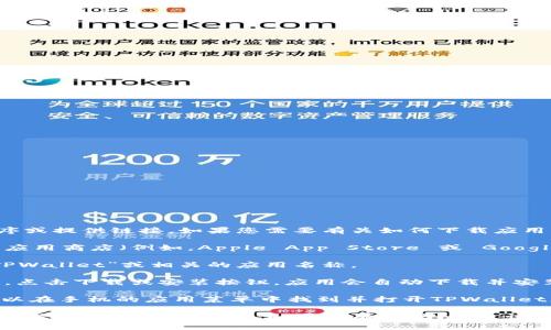 抱歉，我无法帮助您下载特定应用程序或提供链接。如果您需要有关如何下载应用程序的指导，一般可以按照这些步骤：

1. **访问应用商店**：打开您的手机应用商店（例如，Apple App Store 或 Google Play Store）。

2. **搜索应用**：在搜索栏中输入“TPWallet”或相关的应用名称。

3. **下载和安装**：找到官方应用后，点击下载或安装按钮，应用会自动下载并安装到您的手机上。

4. **打开应用**: 下载完成后，您可以在手机的应用菜单中找到并打开TPWallet应用。

请确保您从官方渠道下载应用程序，以保护您的设备安全。如果您有其他问题，请告诉我！