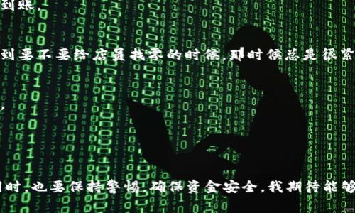 将资金充值到TP Wallet的步骤相对简单，下面我将详细介绍这一过程，以及一些实用的提示和注意事项。

步骤一：下载并安装TP Wallet
首先，你需要在手机或电脑上下载并安装TP Wallet应用程序。你可以在官方的网站或者手机应用商店中找到它。确保下载的版本是最新的，这样可以确保安全性和功能的完整性。安装完成后，打开应用并注册一个账户。如果你已经有账户，直接登录即可。

步骤二：绑定钱包地址
在TP Wallet中，你需要设置一个钱包地址，以便将资金充值到你的账户。这通常是通过生成一个新的地址或者导入一个已有的地址来完成。注意，钱包地址是一个独特的字符串，确保你在复制粘贴时没有错误。

步骤三：选择充值方式
TP Wallet支持多种充值方式，包括银行转账、信用卡支付和加密货币充值等。根据你所在的地区和个人偏好，选择合适的充值方式。如果你选择使用银行卡，通常需要填写卡号、有效期以及CVV码。

步骤四：输入充值金额
在你选择了充值方式之后，输入你想要充值的金额。确保这个金额是在你钱包的充值限制范围内，并且确认你是否有足够的资金支持这笔交易。

步骤五：确认交易
在输入完成后，仔细检查所有信息，包括钱包地址和充值金额，确保没有错误。然后确认交易。在某些情况下，你可能需要进行双重验证，比如输入短信验证码或使用身份验证器。

步骤六：等待交易完成
交易通常需要一些时间来处理。在此期间你可以查看交易的状态。一般来说，如果一切顺利，资金会在一段时间内到账。

个性化观点
对于我来说，电子钱包的使用让人感到非常便利。记得我小时候，每次去买糖果都需要带上现金，尤其是当我被问到要不要给店员找零的时候，那时候总是很紧张。现在，像TP Wallet这样的支付方式让我感到更加轻松了，钱在指尖之间流动，不再是那种一张张纸币的繁琐。

注意事项
1. **安全性**: 确保你在一个安全的网络环境中进行充值，尽量避免在公共Wi-Fi下操作，保护好你的账户信息。
2. **手续费**: 不同的充值方式可能会有不同的手续费，建议在充值前了解清楚。
3. **限额**: 某些充值方法可能会有每日限额，确认自己的需求，并选择合适的方式。

总结
总的来说，充值到TP Wallet是一个相对简单和直接的过程，只需按部就班地操作便可以完成。享受这种便利的同时，也要保持警惕，确保资金安全。我期待能够在未来有更多的支付便利，毕竟，技术总是陪伴着我们的生活发展，给我们带来更多的可能性。